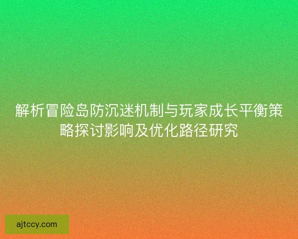 解析冒险岛防沉迷机制与玩家成长平衡策略探讨影响及优化路径研究